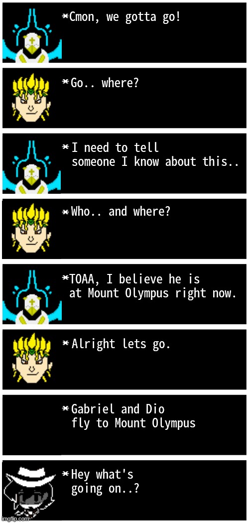 Dark Virus part 2: Meeting TOAA | Cmon, we gotta go! Go.. where? I need to tell someone I know about this.. Who.. and where? TOAA, I believe he is at Mount Olympus right now. Alright lets go. Gabriel and Dio fly to Mount Olympus; Hey what's going on..? | image tagged in gabriel 4 textboxes,dark virus | made w/ Imgflip meme maker