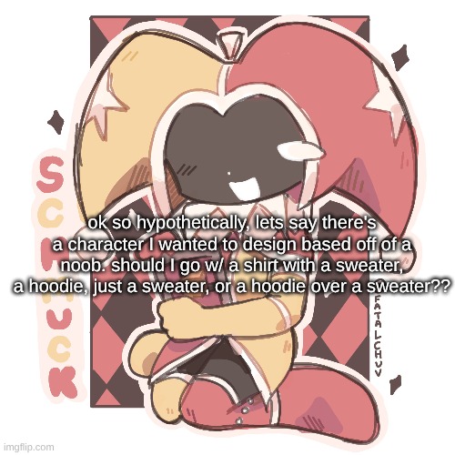 Guh | ok so hypothetically, lets say there's a character I wanted to design based off of a noob. should I go w/ a shirt with a sweater, a hoodie, just a sweater, or a hoodie over a sweater?? | made w/ Imgflip meme maker