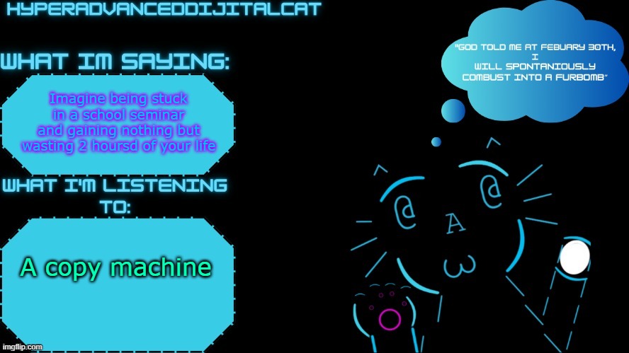Imagine being stuck in a school seminar and gaining nothing but wasting 2 hoursd of your life; A copy machine | image tagged in dijitalcat announcment temp by northerngrace | made w/ Imgflip meme maker