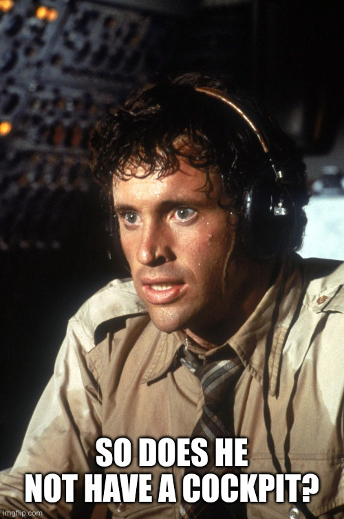 Ted Stryker Cockpit | SO DOES HE NOT HAVE A COCKPIT? | image tagged in ted stryker cockpit | made w/ Imgflip meme maker