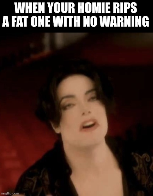 WHEN YOUR HOMIE RIPS A FAT ONE WITH NO WARNING | image tagged in michael jackson,memes | made w/ Imgflip meme maker