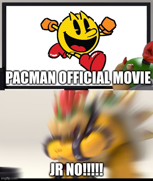 I mean. I am making the movie soon | PACMAN OFFICIAL MOVIE; JR NO!!!!! | image tagged in bowser and bowser jr nsfw,pacman | made w/ Imgflip meme maker