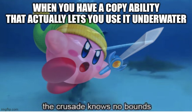 LETS GOOOOOOO | WHEN YOU HAVE A COPY ABILITY THAT ACTUALLY LETS YOU USE IT UNDERWATER | image tagged in the crusade knows no bounds | made w/ Imgflip meme maker