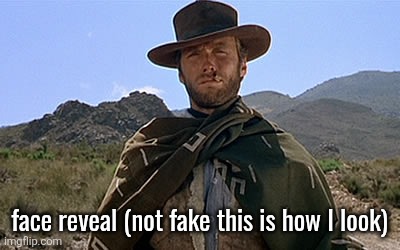 Clint Eastwood Western | face reveal (not fake this is how I look) | image tagged in clint eastwood western | made w/ Imgflip meme maker