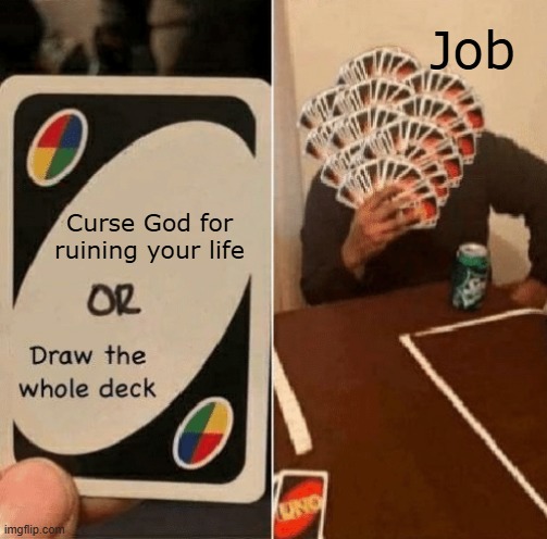 Book of Job | Job; Curse God for ruining your life | image tagged in uno draw the whole deck,suffering | made w/ Imgflip meme maker