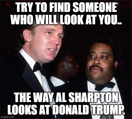 Al and Donald. | TRY TO FIND SOMEONE WHO WILL LOOK AT YOU.. THE WAY AL SHARPTON LOOKS AT DONALD TRUMP. | image tagged in donald trump approves | made w/ Imgflip meme maker