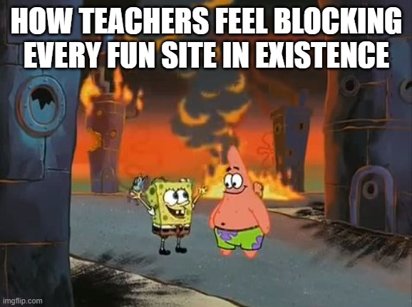 "We did it, Patrick! We saved the City!" | HOW TEACHERS FEEL BLOCKING EVERY FUN SITE IN EXISTENCE | image tagged in we did it patrick we saved the city | made w/ Imgflip meme maker