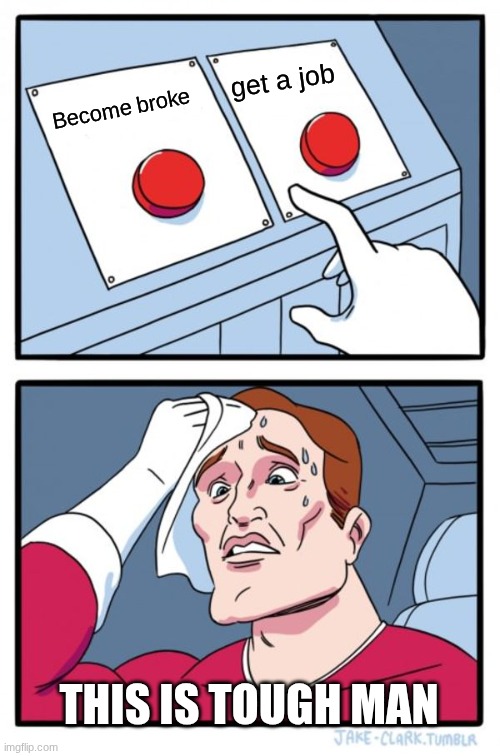 Choose the right thing bro | get a job; Become broke; THIS IS TOUGH MAN | image tagged in memes,two buttons | made w/ Imgflip meme maker