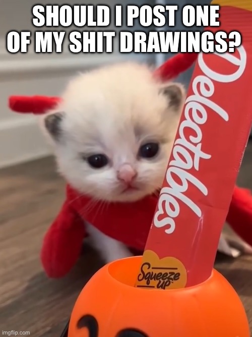 SHOULD I POST ONE OF MY SHIT DRAWINGS? | made w/ Imgflip meme maker