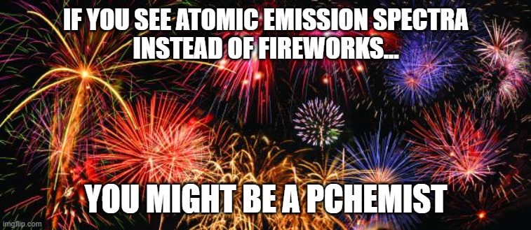 atomic spectra fireworks | IF YOU SEE ATOMIC EMISSION SPECTRA
INSTEAD OF FIREWORKS... YOU MIGHT BE A PCHEMIST | image tagged in colorful fireworks,pchem,spectroscopy | made w/ Imgflip meme maker