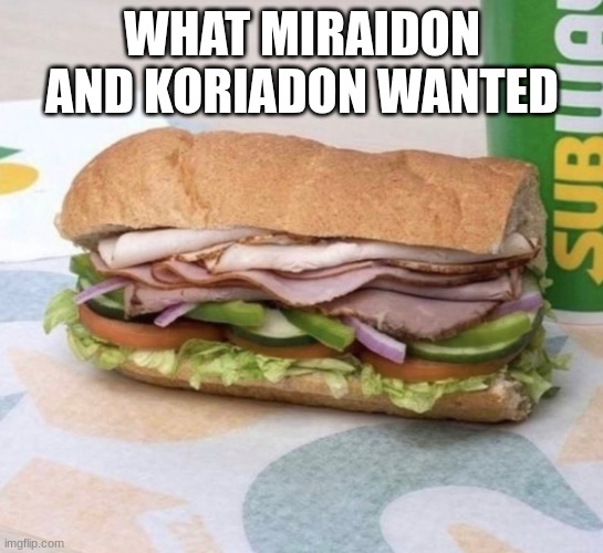 Subway sandwich | WHAT MIRAIDON AND KORIADON WANTED | image tagged in subway sandwich | made w/ Imgflip meme maker
