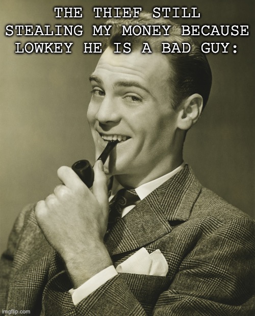 Smug | THE THIEF STILL STEALING MY MONEY BECAUSE LOWKEY HE IS A BAD GUY: | image tagged in smug | made w/ Imgflip meme maker