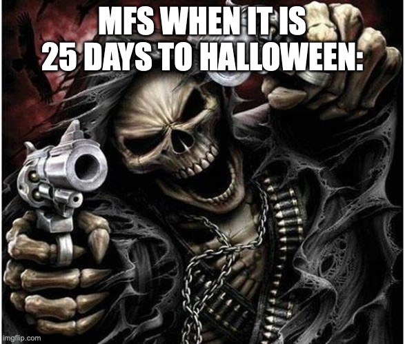 good luck skeleton finder | MFS WHEN IT IS 25 DAYS TO HALLOWEEN: | image tagged in badass skeleton,skeleton,skeleton finder,memes,funny memes,why are you reading the tags | made w/ Imgflip meme maker