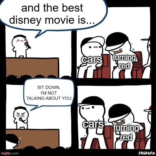 Best Disney Movie | and the best disney movie is... cars; turning red; SIT DOWN, I'M NOT TALKING ABOUT YOU; cars; turning red | image tagged in sit down | made w/ Imgflip meme maker