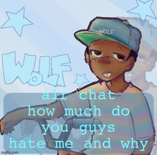 Foxed Wolf Temp 3 | alr chat how much do you guys hate me and why | image tagged in foxed wolf temp 3 | made w/ Imgflip meme maker