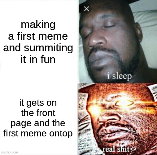 if this happened to you, you must have had INSANE LUCK | making a first meme and summiting it in fun; it gets on the front page and the first meme ontop | image tagged in memes,sleeping shaq,this is a tag | made w/ Imgflip meme maker