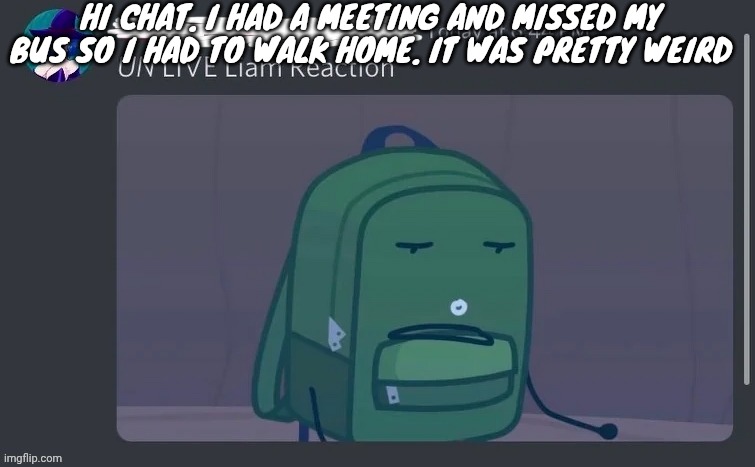 UN LIVE Liam reaction | HI CHAT. I HAD A MEETING AND MISSED MY BUS SO I HAD TO WALK HOME. IT WAS PRETTY WEIRD | image tagged in un live liam reaction | made w/ Imgflip meme maker