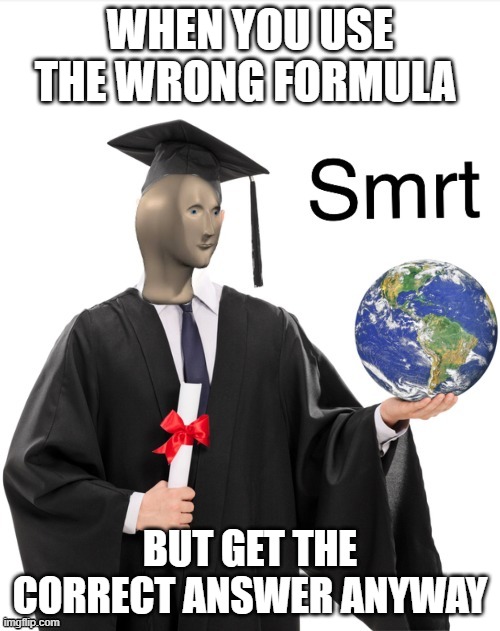 me in mafs | WHEN YOU USE THE WRONG FORMULA; BUT GET THE CORRECT ANSWER ANYWAY | image tagged in meme man smrt | made w/ Imgflip meme maker