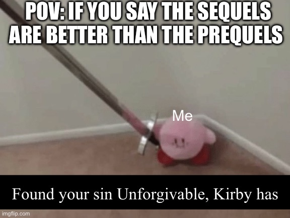 Kirby has found your sin unforgivable. | POV: IF YOU SAY THE SEQUELS ARE BETTER THAN THE PREQUELS; Me; Found your sin Unforgivable, Kirby has | image tagged in kirby has found your sin unforgivable | made w/ Imgflip meme maker