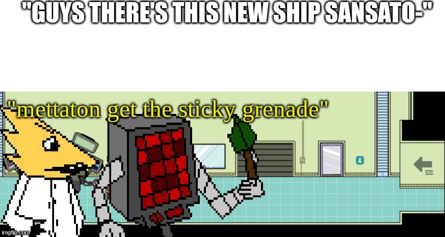 it is unfortunately real, I WISH it was fake- | "GUYS THERE'S THIS NEW SHIP SANSATO-" | image tagged in blank white template,mettaton sticky grenade | made w/ Imgflip meme maker