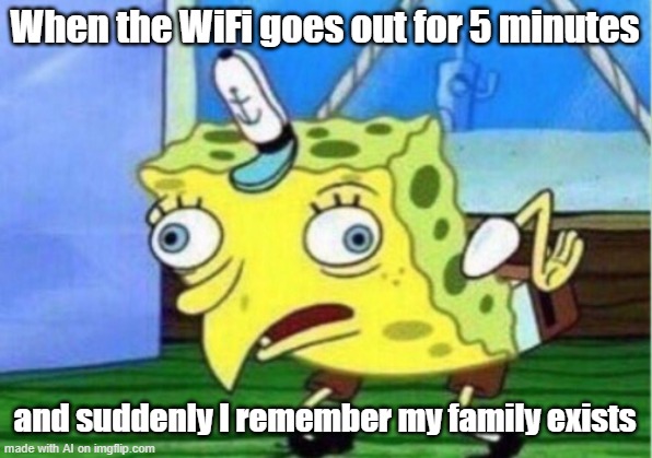 Mocking Spongebob Meme | When the WiFi goes out for 5 minutes; and suddenly I remember my family exists | image tagged in memes,mocking spongebob | made w/ Imgflip meme maker