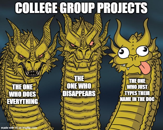 Three-headed Dragon | COLLEGE GROUP PROJECTS; THE ONE WHO DISAPPEARS; THE ONE WHO JUST TYPES THEIR NAME IN THE DOC; THE ONE WHO DOES EVERYTHING | image tagged in three-headed dragon | made w/ Imgflip meme maker
