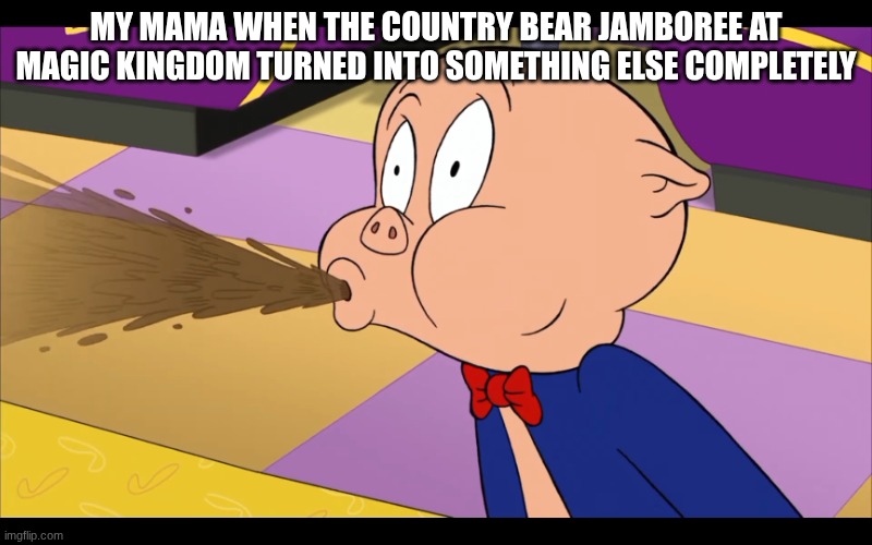 My mama loves the original 2013 Country Bear Jamboree | MY MAMA WHEN THE COUNTRY BEAR JAMBOREE AT MAGIC KINGDOM TURNED INTO SOMETHING ELSE COMPLETELY | image tagged in porky pig spitting out coffee,country bear jamboree | made w/ Imgflip meme maker