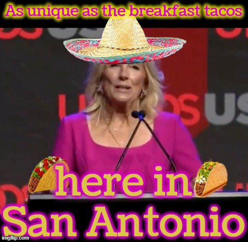 Jill Biden breakfast tacos | As unique as the breakfast tacos here in San Antonio | image tagged in jill biden breakfast tacos | made w/ Imgflip meme maker