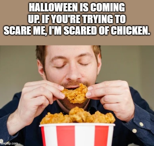 I'm Scared Of Chicken | HALLOWEEN IS COMING UP. IF YOU'RE TRYING TO SCARE ME, I'M SCARED OF CHICKEN. | image tagged in halloween,scared,chicken,eating,funny,memes | made w/ Imgflip meme maker