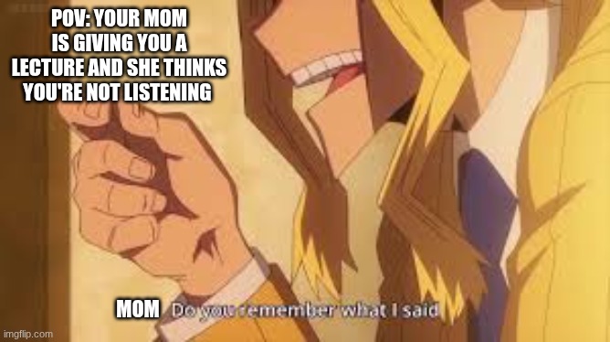 :D | POV: YOUR MOM IS GIVING YOU A LECTURE AND SHE THINKS YOU'RE NOT LISTENING; MOM | image tagged in its true | made w/ Imgflip meme maker