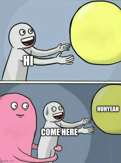 huhyeah | HI; HUHYEAH; COME HERE | image tagged in memes,running away balloon | made w/ Imgflip meme maker
