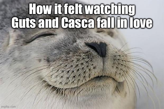 Satisfied Seal Meme | How it felt watching Guts and Casca fall in love | image tagged in memes,satisfied seal | made w/ Imgflip meme maker
