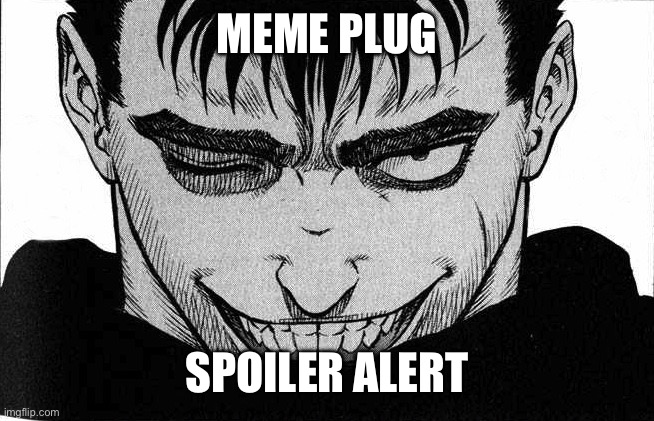 guts smile | MEME PLUG; SPOILER ALERT | image tagged in guts smile | made w/ Imgflip meme maker