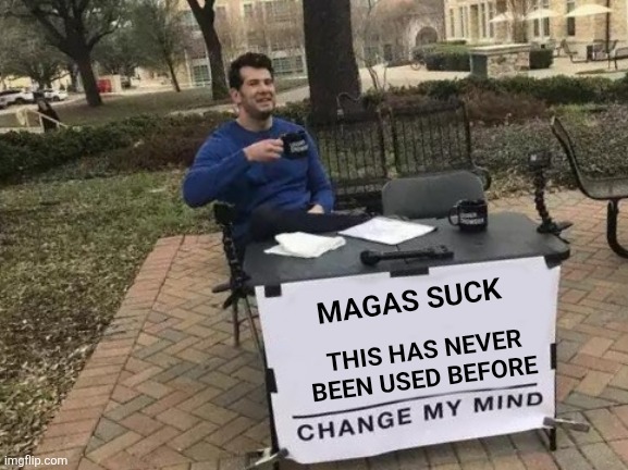 Never changed my mind | MAGAS SUCK; THIS HAS NEVER BEEN USED BEFORE | image tagged in memes,change my mind | made w/ Imgflip meme maker