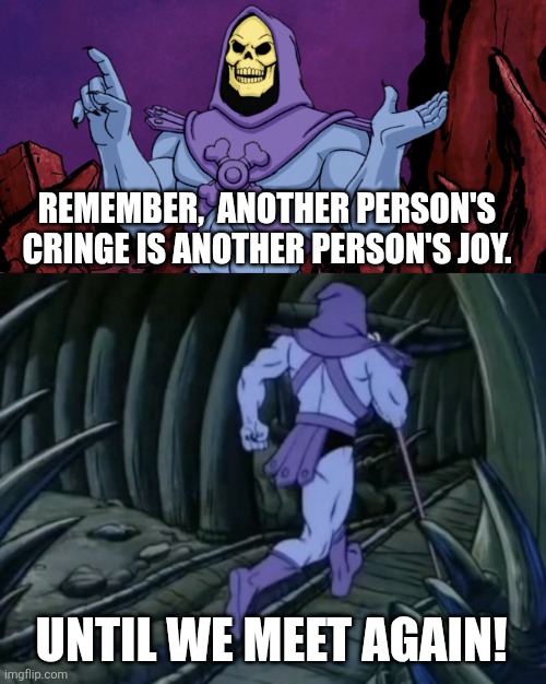 Skeletor until we meet again | REMEMBER,  ANOTHER PERSON'S CRINGE IS ANOTHER PERSON'S JOY. UNTIL WE MEET AGAIN! | image tagged in skeletor until we meet again,memes | made w/ Imgflip meme maker