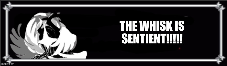 tintan text | THE WHISK IS SENTIENT!!!!! | image tagged in tintan text | made w/ Imgflip meme maker