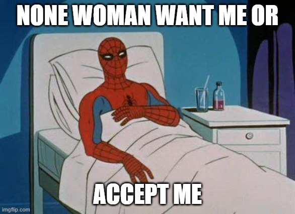 none woman | NONE WOMAN WANT ME OR; ACCEPT ME | image tagged in memes,spiderman hospital,spiderman | made w/ Imgflip meme maker