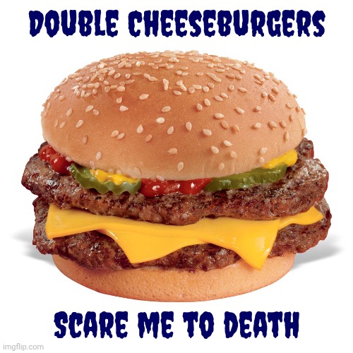 CheeseBurger | Double Cheeseburgers Scare me to death | image tagged in cheeseburger | made w/ Imgflip meme maker