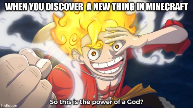 So this is the power of a god? | WHEN YOU DISCOVER  A NEW THING IN MINECRAFT | image tagged in so this is the power of a god | made w/ Imgflip meme maker