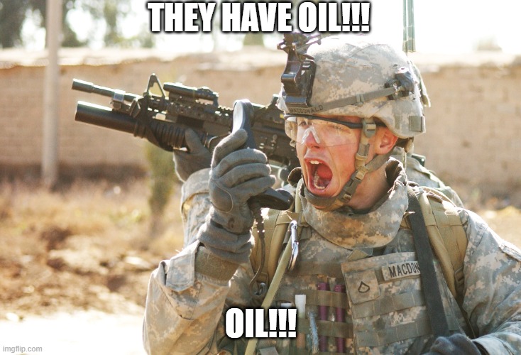US Army Soldier yelling radio iraq war | THEY HAVE OIL!!! OIL!!! | image tagged in us army soldier yelling radio iraq war | made w/ Imgflip meme maker