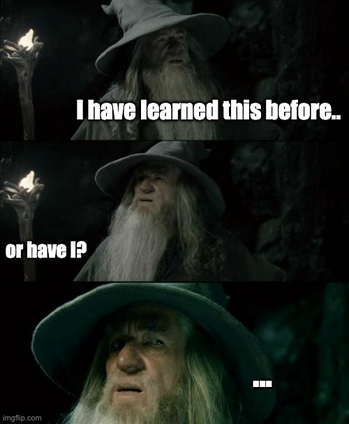 endless learning trap | I have learned this before.. or have I? ... | image tagged in memes,confused gandalf | made w/ Imgflip meme maker