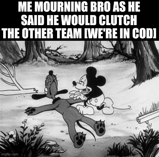nah but jit died trying | ME MOURNING BRO AS HE SAID HE WOULD CLUTCH THE OTHER TEAM [WE'RE IN COD] | image tagged in mickey mouse with dead pluto | made w/ Imgflip meme maker