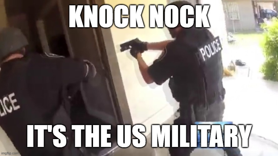 FBI OPEN UP | KNOCK NOCK IT'S THE US MILITARY | image tagged in fbi open up | made w/ Imgflip meme maker