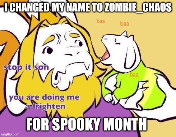 Asriel does Asgore a frighten | I CHANGED MY NAME TO ZOMBIE_CHAOS; FOR SPOOKY MONTH | image tagged in asriel does asgore a frighten | made w/ Imgflip meme maker