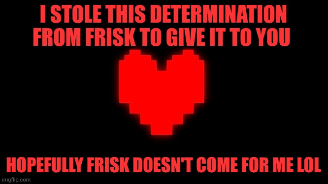 I STOLE THIS DETERMINATION FROM FRISK TO GIVE IT TO YOU HOPEFULLY FRISK DOESN'T COME FOR ME LOL | image tagged in undertale glowing determination | made w/ Imgflip meme maker