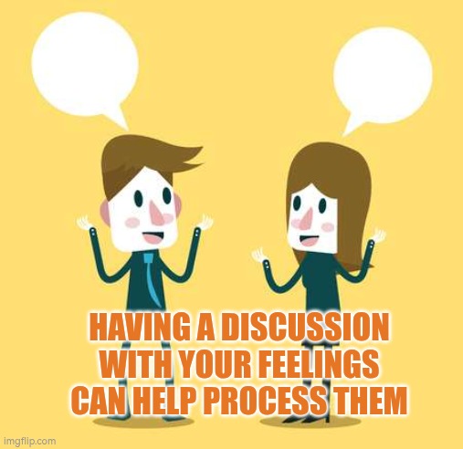 Having a discussion with your feelings can help process them | HAVING A DISCUSSION WITH YOUR FEELINGS CAN HELP PROCESS THEM | image tagged in emotions,autism,emotional regulation | made w/ Imgflip meme maker