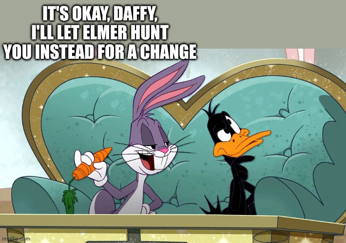 Silly Rabbitt | IT'S OKAY, DAFFY, I'LL LET ELMER HUNT YOU INSTEAD FOR A CHANGE | image tagged in silly rabbitt | made w/ Imgflip meme maker