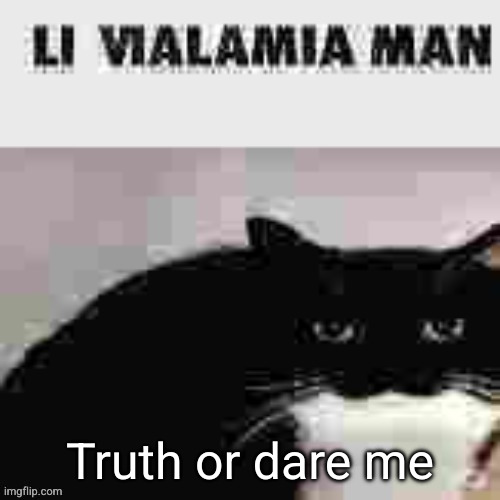 li vialamia man | Truth or dare me | image tagged in li vialamia man | made w/ Imgflip meme maker