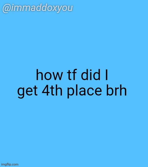immaddoxyou blu temp | how tf did I get 4th place brh | image tagged in immaddoxyou blu temp | made w/ Imgflip meme maker