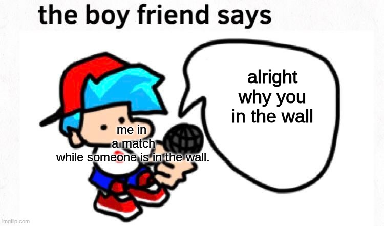 the boyfriend says | me in 
a match
while someone is in the wall. alright why you in the wall | image tagged in the boyfriend says | made w/ Imgflip meme maker